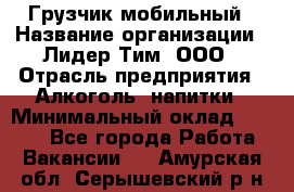 Грузчик мобильный › Название организации ­ Лидер Тим, ООО › Отрасль предприятия ­ Алкоголь, напитки › Минимальный оклад ­ 5 000 - Все города Работа » Вакансии   . Амурская обл.,Серышевский р-н